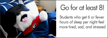 Sleeping Uga toy; Go for at least 8! Students who get 6 or fewer hours of sleep per night feel more tired, sad, and stressed.